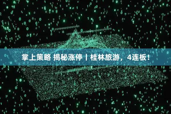 掌上策略 揭秘涨停丨桂林旅游，4连板！