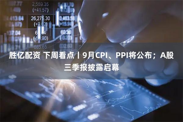 胜亿配资 下周看点丨9月CPI、PPI将公布；A股三季报披露启幕