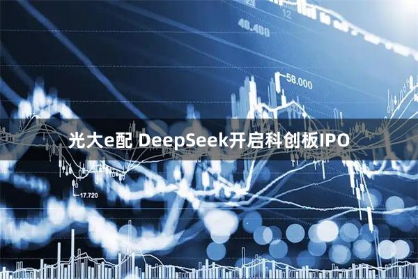 光大e配 DeepSeek开启科创板IPO