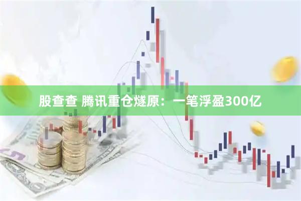 股查查 腾讯重仓燧原：一笔浮盈300亿