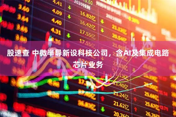 股速查 中微半导新设科技公司，含AI及集成电路芯片业务