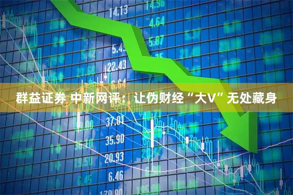 群益证券 中新网评：让伪财经“大V”无处藏身