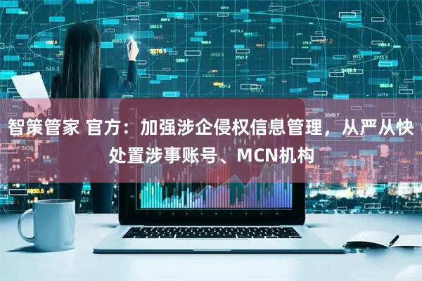 智策管家 官方：加强涉企侵权信息管理，从严从快处置涉事账号、MCN机构